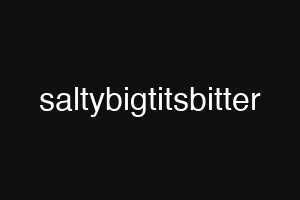 saltybigtitsbitter